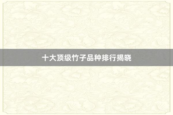 十大顶级竹子品种排行揭晓